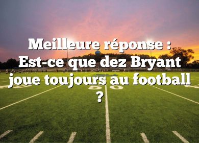 Meilleure réponse : Est-ce que dez Bryant joue toujours au football ?